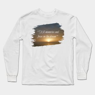 Kill memories and focus on the dream Long Sleeve T-Shirt